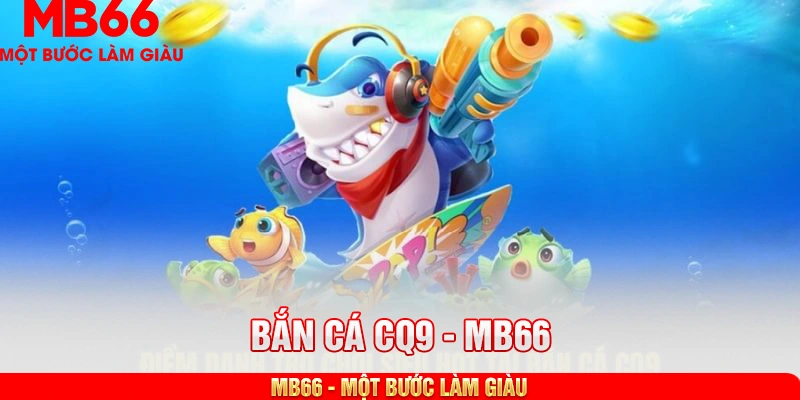 Điểm danh trò chơi siêu hot tại bắn cá CQ9